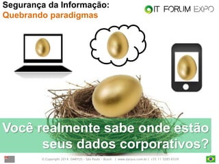 © Copyright 2014. DARYUS – São Paulo – Brasil. | www.daryus.com.br | +55 11 3285-6539 
Segurança da Informação: Quebrando paradigmas 
Você realmente sabe onde estão seus dados corporativos?  