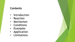 Contents
• Introduction
• Reaction
• Mechanism
• Conditions
• Examples
• Application
• Limitations
 