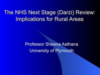 The NHS Next Stage (Darzi) Review:
    Implications for Rural Areas



       Professor Sheena Asthana
         University of Plymouth
 