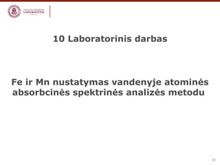 13 
10 Laboratorinis darbas 
Fe ir Mn nustatymas vandenyje atominės 
absorbcinės spektrinės analizės metodu 
 