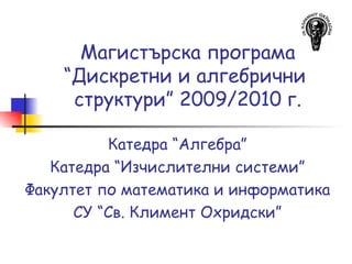 Магистърска програма “Дискретни и алгебрични  структури” 20 09/2010  г. Катедра “Алгебра” Катедра “Изчислителни системи” Факултет по математика и информатика СУ “Св. Климент Охридски” 