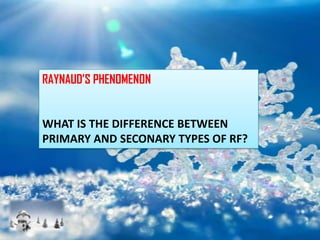 RAYNAUD’S PHENOMENON


WHAT IS THE DIFFERENCE BETWEEN
PRIMARY AND SECONARY TYPES OF RF?
 