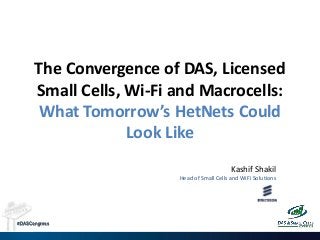 #DASCongress
The Convergence of DAS, Licensed
Small Cells, Wi-Fi and Macrocells:
What Tomorrow’s HetNets Could
Look Like
Kashif Shakil
Head of Small Cells and WiFi Solutions
 