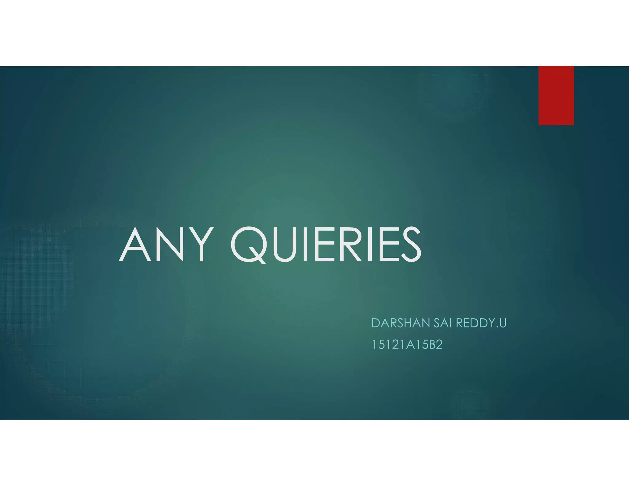 ANY QUIERIES
DARSHAN SAI REDDY.U
15121A15B2
 