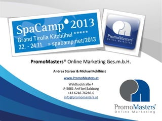 PromoMasters® Online Marketing Ges.m.b.H.
Andrea Starzer & Michael Kohlfürst
www.PromoMasters.at

Waldbadstraße 4
A-5081 Anif bei Salzburg
+43 6246 76286-0
info@promomasters.at

 