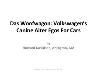 Das Woofwagon: Volkswagen’s
Canine Alter Egos For Cars
by
Howard Davidson, Arlington, MA

Slide By :- Howard Davidson Arlington MA

 