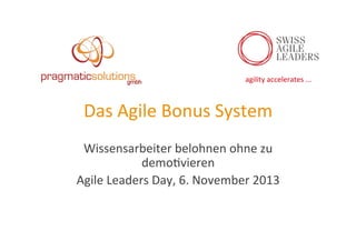 agility	
  accelerates	
  ...	
  

Das	
  Agile	
  Bonus	
  System	
  
Wissensarbeiter	
  belohnen	
  ohne	
  zu	
  
demo:vieren	
  
Agile	
  Leaders	
  Day,	
  6.	
  November	
  2013	
  

 