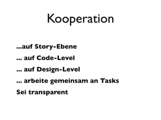 Kooperation
...auf Story-Ebene
... auf Code-Level
... auf Design-Level
... arbeite gemeinsam an Tasks
Sei transparent
 