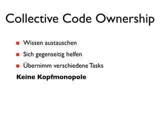 Collective Code Ownership
   Wissen austauschen
   Sich gegenseitig helfen
   Übernimm verschiedene Tasks
 Keine Kopfmonopole
 
