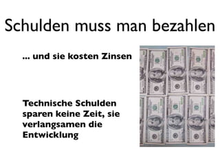 Schulden muss man bezahlen
  ... und sie kosten Zinsen




  Technische Schulden
  sparen keine Zeit, sie
  verlangsamen die
  Entwicklung
 