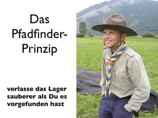 Das
 Pfadﬁnder-
   Prinzip

verlasse das Lager
sauberer als Du es
vorgefunden hast
 