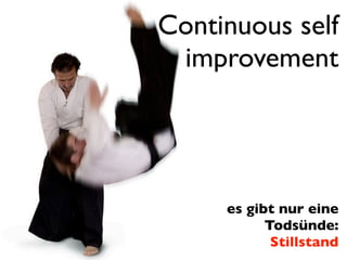 Continuous self
 improvement




     es gibt nur eine
           Todsünde:
            Stillstand
 