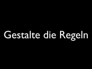 Gestalte die Regeln
 