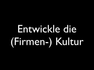 Entwickle die
(Firmen-) Kultur
 