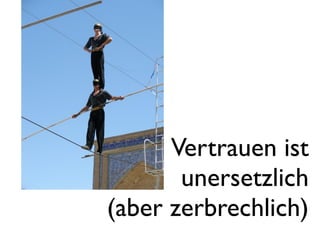 Vertrauen ist
       unersetzlich
(aber zerbrechlich)
 