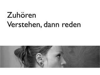 Zuhören
Verstehen, dann reden
 