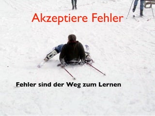 Akzeptiere Fehler




Fehler sind der Weg zum Lernen
 