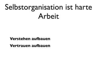 Selbstorganisation ist harte
          Arbeit

 Verstehen aufbauen
 Vertrauen aufbauen
 