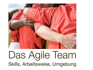 Das Agile Team
Skills, Arbeitsweise, Umgebung
 