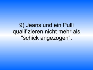 9) Jeans und ein Pulli qualifizieren nicht mehr als "schick angezogen". 