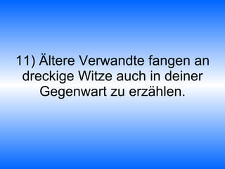 11) Ältere Verwandte fangen an dreckige Witze auch in deiner Gegenwart zu erzählen. 