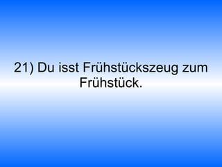 21) Du isst Frühstückszeug zum Frühstück. 