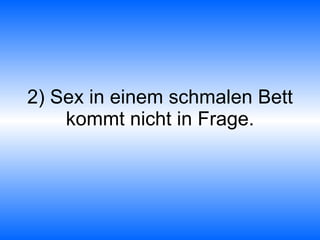 2) Sex in einem schmalen Bett kommt nicht in Frage. 