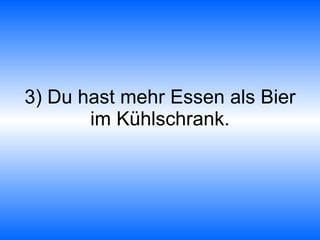 3) Du hast mehr Essen als Bier im Kühlschrank. 