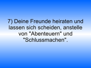 7) Deine Freunde heiraten und lassen sich scheiden, anstelle von "Abenteuern" und "Schlussmachen". 