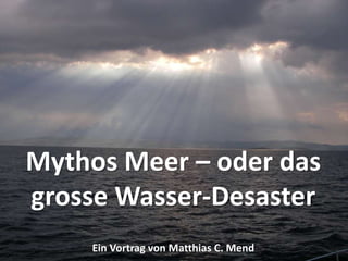 Mythos Meer – oder das grosse Wasser-Desaster Ein Vortrag von Matthias C. Mend 
