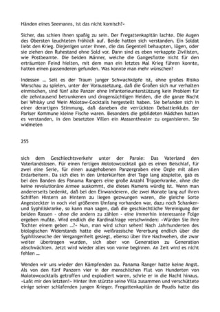 Händen eines Seemanns, ist das nicht komisch?«
Sicher, das schien ihnen spaßig zu sein. Der Fregattenkapitän lachte. Die Augen
des Obersten leuchteten fröhlich auf. Beide hatten sich verstanden. Ein Soldat
liebt den Krieg. Diejenigen unter ihnen, die das Gegenteil behaupten, lügen, oder
sie ziehen den Ruhestand ohne Sold vor. Dann sind es eben verkappte Zivilisten,
wie Postbeamte. Die beiden Männer, welche die Gangesflotte nicht für den
erträumten Feind hielten, mit dem man ein letztes Mal Krieg führen konnte,
hatten einen passenderen gefunden. Was konnte man mehr wünschen?
Indessen … Seit es der Traum junger Schwachköpfe ist, ohne großes Risiko
Warschau zu spielen, unter der Voraussetzung, daß die Großen sich nur verhalten
einmischen, sind fünf alte Panzer ohne Infanterieunterstützung kein Problem für
die zehntausend betrunkenen und drogensüchtigen Helden, die die ganze Nacht
bei Whisky und Wein Molotow-Cocktails hergestellt haben. Sie befanden sich in
einer derartigen Stimmung, daß daneben die verrückten Debattierklubs der
Pariser Kommune kleine Fische waren. Besonders die gebildeten Mädchen hatten
es verstanden, in den besetzten Villen ein Massentheater zu organisieren. Sie
widmeten
255
sich dem Geschlechtsverkehr unter der Parole: Das Vaterland den
Vaterlandslosen. Für einen fertigen Molotowcocktail gab es einen Beischlaf, für
zwei eine Serie, für einen ausgehobenen Panzergraben eine Orgie mit allen
Erdarbeitern. Da sich dies in den Unterkünften drei Tage lang abspielte, gab es
bei den Banden des Panama Rangers eine große Anzahl Tripperkranke, ohne die
keine revolutionäre Armee auskommt, die dieses Namens würdig ist. Wenn man
andererseits bedenkt, daß bei den Einwanderern, die zwei Monate lang auf ihren
Schiffen Hintern an Hintern zu liegen gezwungen waren, die gleiche Sorte
Angesteckter in noch viel größerem Umfang vorhanden war, dazu noch Schanker-
und Syphiliskranke, so kann man sagen, daß die geschlechtliche Vereinigung der
beiden Rassen – ohne die andern zu zählen – eine immerhin interessante Folge
ergeben mußte. Wird endlich die Kardinalfrage verschwinden: »Würden Sie Ihre
Tochter einem geben …?« Nun, man wird schon sehen! Nach Jahrhunderten des
biologischen Widerstands hatte die weißrassische Vererbung endlich über die
Syphilisseuche der Vergangenheit gesiegt, ebenso über ihre Nachwehen, die zwar
weiter übertragen wurden, sich aber von Generation zu Generation
abschwächten. Jetzt wird wieder alles von vorne beginnen. An Zeit wird es nicht
fehlen …
Wenden wir uns wieder den Kämpfenden zu. Panama Ranger hatte keine Angst.
Als von den fünf Panzern vier in der menschlichen Flut von Hunderten von
Molotowcocktails getroffen und explodiert waren, schrie er in die Nacht hinaus.
»Laßt mir den letzten!« Hinter ihm stürzte seine Villa zusammen und verschüttete
einige seiner schlafenden jungen Krieger. Fregattenkapitän de Poudis hatte das
 