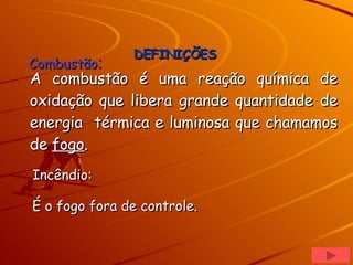 A combustão é uma reação química de oxidação que libera grande quantidade de energia  térmica e luminosa que chamamos de  fogo . Combustão : Incêndio: É o fogo fora de controle. DEFINIÇÕES 