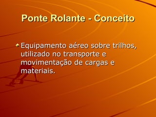 Ponte Rolante - Conceito Equipamento aéreo sobre trilhos, utilizado no transporte e movimentação de cargas e materiais. 