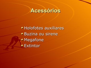 Acessórios Holofotes auxiliares Buzina ou sirene Megafone Extintor 