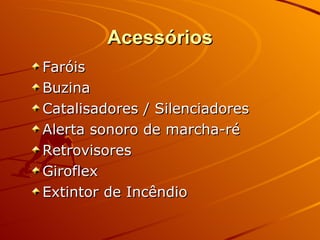 Acessórios Faróis Buzina Catalisadores / Silenciadores Alerta sonoro de marcha-ré Retrovisores Giroflex Extintor de Incêndio 