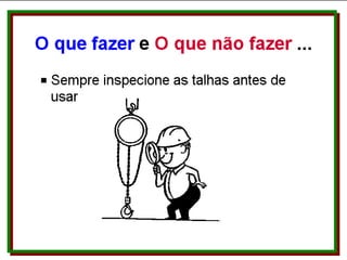O que fazer e O que não fazer... Sempre inspecione as talhas antes de usar. 