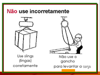 Não use incorretamente Use slings (lingas) corretamente Não use o gancho para levantar a carga carga 