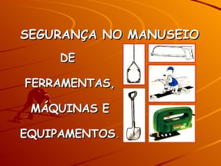 DE  FERRAMENTAS, MÁQUINAS E EQUIPAMENTOS . SEGURANÇA NO MANUSEIO   