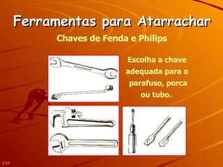 Ferramentas para Atarrachar Chaves de Fenda e Philips Escolha a chave adequada para o  parafuso, porca ou tubo. . 2/15 