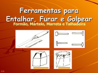 Ferramentas para Entalhar, Furar e Golpear Formão, Martelo, Marreta e Talhadeira 3/15 