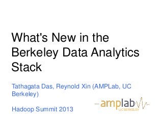 What's New in the
Berkeley Data Analytics
Stack
Tathagata Das, Reynold Xin (AMPLab, UC
Berkeley)
Hadoop Summit 2013 UC BERKELEY
 