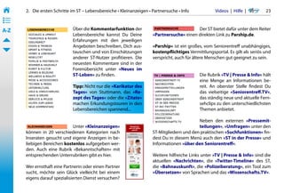2.   Die ersten Schritte im ST – Lebensbereiche • Kleinanzeigen • Partnersuche • Info            Videos  |  Hilfe  | 	     23
• ––
• ––
• ––
A-Z                            Über die Kommentarfunktion der                                 Der ST bietet dafür unter dem Reiter
                               Lebensbereiche kannst Du Deine            »Partnersuche« einen direkten Link zu Parship.de.
                               Erfahrungen mit den jeweiligen
                               Angeboten beschreiben, Dich aus-          »Parship« ist ein großes, vom Seniorentreff unabhängiges,
                               tauschen und von Einschätzungen           kostenpflichtiges Vermittlungsportal. Es gilt als seriös und
                               anderer ST-Nutzer profitieren. Die        verspricht, auch für ältere Menschen gut geeignet zu sein.
                               neuesten Kommentare sind in der
                               Forenübersicht unter »Neues im
                               ST-Leben« zu finden.                                             Die Rubrik »TV | Presse & Info« hält
                                                                                                eine Menge an Informationen be-
                               Tipp: Nicht nur die »Karikatur des                               reit. An oberster Stelle findest Du
                               Tages« von Stuttmann, das »Re-                                   das vielseitige »Seniorentreff.TV«,
                               zept des Tages« oder die »Zitate«                                das ständig neue und aktuelle Fern-
                               machen Erkundungstouren in den                                   sehclips zu den unterschiedlichsten
                               Lebensbereichen spannend...                                      Themen anbietet.

                                                                                               Neben den externen »Pressemit-
                              Unter »Kleinanzeigen«                                            teilungen«, »Umfragen« unter den
       können in 20 verschiedenen Kategorien nach                        ST-Mitgliedern und den praktischen »Suchfunktionen« fin-
       Inseraten gesucht und eigene Anzeigen in be-                      dest Du in diesem Menü auch den »ST in der Presse« und
       liebigen Bereichen kostenlos aufgegeben wer-                      Informationen »über den Seniorentreff«.
       den. Auch eine Rubrik »Bekanntschaften« mit
       entsprechenden Unterrubriken gibt es hier.                        Weitere hilfreiche Links unter »TV | Presse & Info« sind die
                                                                         aktuellen »Nachrichten«, die »Twitter-Timeline« des ST,
       Wer ernsthaft eine Partnerin oder einen Partner                   die »Bahnauskunft«, die »Polizeiberatung«, ein Tool zum
       sucht, möchte sein Glück vielleicht bei einem                     »Übersetzen« von Sprachen und das »Wissenschafts.TV«.
       eigens darauf spezialisierten Dienst versuchen?
 