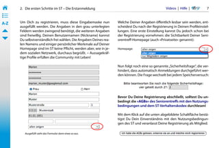 2.   Die ersten Schritte im ST – Die Erstanmeldung                                          Videos  |  Hilfe  | 	      7
• ––
• ––
• ––
A-Z    Um Dich zu registrieren, muss diese Eingabemaske nun         Welche Deiner Angaben öffentlich lesbar sein werden, ent-
       ausgefüllt werden. Die Angaben in den grau unterlegten       scheidest Du nach der Registrierung in Deinen Profileinstel-
       Feldern werden zwingend benötigt, die weiteren Angaben       lungen. Eine erste Einstellung kannst Du jedoch schon bei
       sind freiwillig. Deinen Benutzernamen (Nickname) kannst      der Registrierung vornehmen: die Sichtbarkeit Deiner Seni-
       Du selbstverständlich frei wählen. Die Angaben Deines rea-   orentreff-Homepage (auch »Privatseite« genannt):
       len Namens und einiger persönlicher Merkmale auf Deiner
       Homepage sind im ST keine Pflicht, werden aber, wie in je-   Homepage:
       dem sozialen Netzwerk, durchaus begrüßt. – Aussagekräf-
       tige Profile erfüllen die Community mit Leben!

                                                                    Nun folgt noch eine so genannte „Sicherheitsfrage“, die ver-
                                                                    hindert, dass automatisch Anmeldungen durchgeführt wer-
                                                                    den können. Die Frage wechselt bei jedem Speicherversuch:




                                                                    Bevor Du Deine Registrierung abschließt, solltest Du un-
                                                                    bedingt die »AGBs« des Seniorentreffs mit den Nutzungs-
                                                                    bedingungen und dem ST-Verhaltenskodex durchlesen!

                                                                    Mit dem Klick auf die unten abgebildete Schaltfläche bestä-
                                                                    tigst Du Dein Einverständnis mit den Nutzungsbedingun-
                                                                    gen des ST und veranlasst Deine Registrierung als Mitglied:

          Ausgefüllt sieht das Formular dann etwa so aus.
 