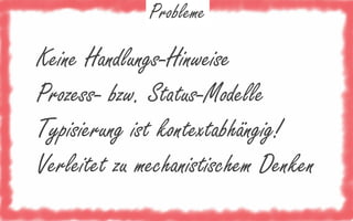 Probleme

Keine Handlungs-Hinweise
Prozess- bzw. Status-Modelle
Typisierung ist kontextabhängig!
Verleitet zu mechanistischem Denken

 