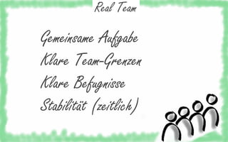 Real Team

Gemeinsame Aufgabe
Klare Team-Grenzen
Klare Befugnisse
Stabilität (zeitlich)

 