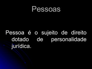 Pessoas Pessoa é o sujeito de direito dotado de personalidade jurídica. 