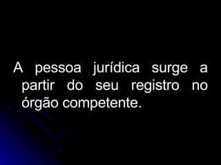 A pessoa jurídica surge a partir do seu registro no órgão competente. 