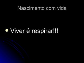 Nascimento com vida Viver é respirar!!! 