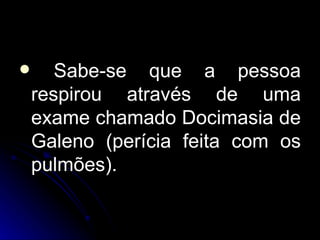 Sabe-se que a pessoa respirou através de uma exame chamado Docimasia de Galeno (perícia feita com os pulmões). 