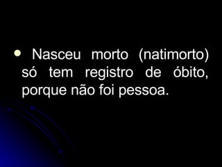 Nasceu morto (natimorto) só tem registro de óbito, porque não foi pessoa. 